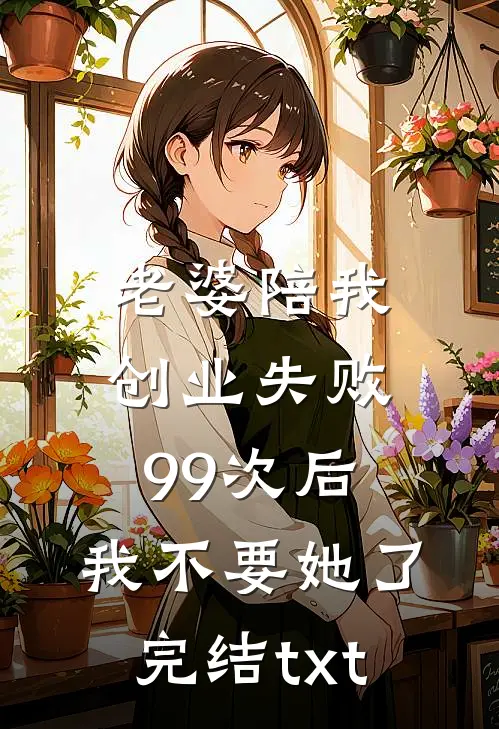 老婆陪我创业失败99次后，我不要她了完结txt