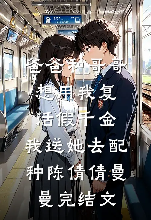 爸爸和哥哥想用我复活假千金，我送她去配种陈倩倩曼曼完结文