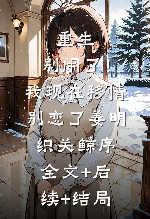 重生：别闹了！我现在移情别恋了姜明织关鲸序全文+后续+结局