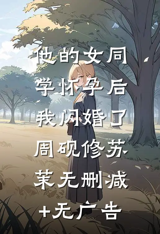 他的女同学怀孕后，我闪婚了周砚修苏茉无删减+无广告