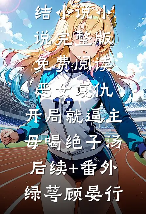 恶女复仇,开局就逼主母喝绝子汤后续+番外