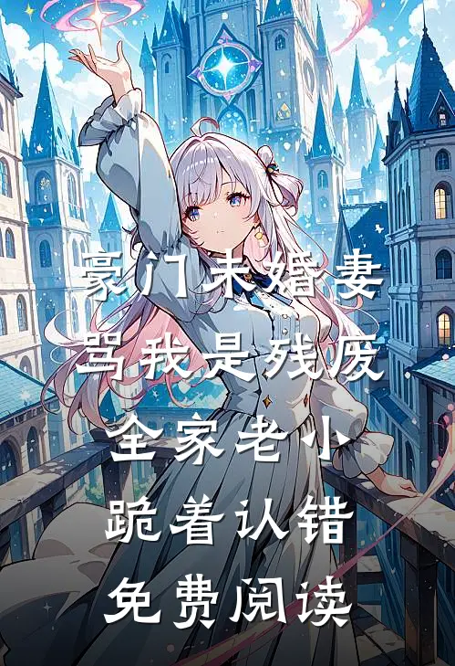 豪门未婚妻骂我是残废，全家老小跪着认错免费阅读