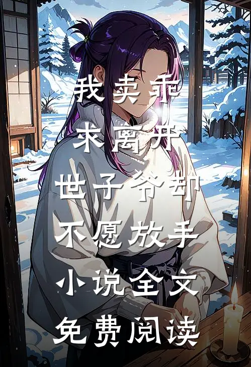 我卖乖求离开，世子爷却不愿放手小说全文免费阅读