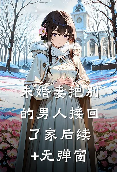 未婚妻把别的男人接回了家后续+无弹窗