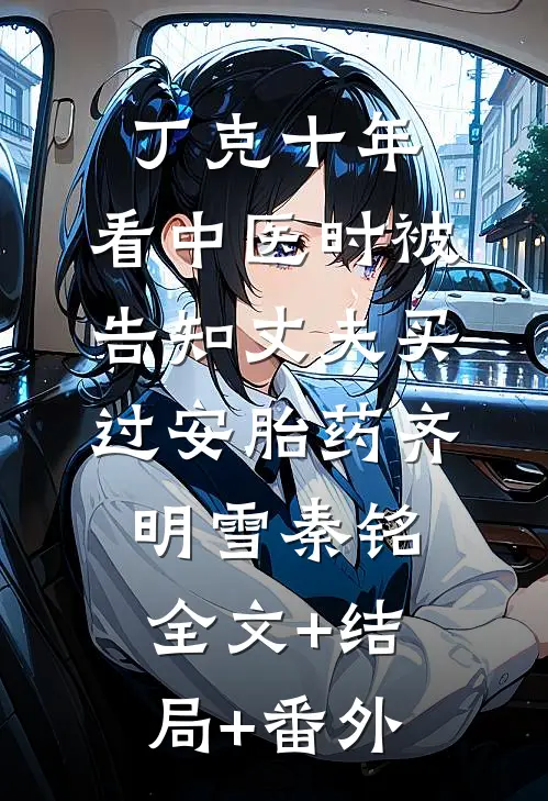 丁克十年，看中医时被告知丈夫买过安胎药齐明雪秦铭全文+结局+番外