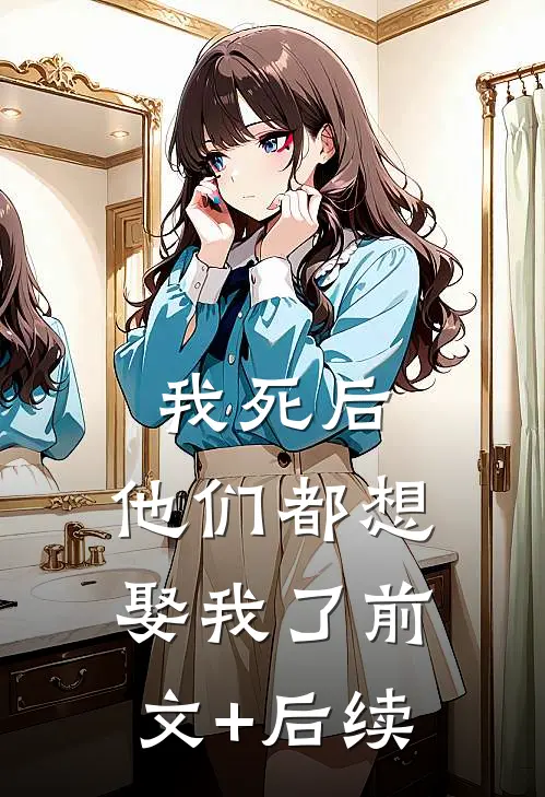 我死后，他们都想娶我了前文+后续