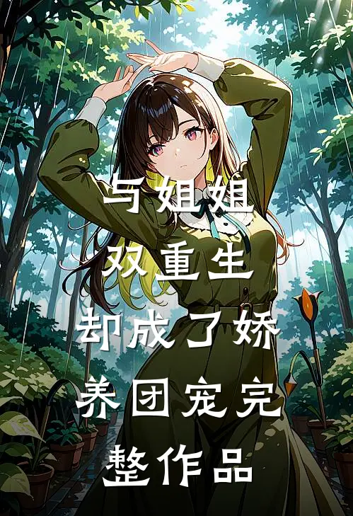 与姐姐双重生，却成了娇养团宠完整作品