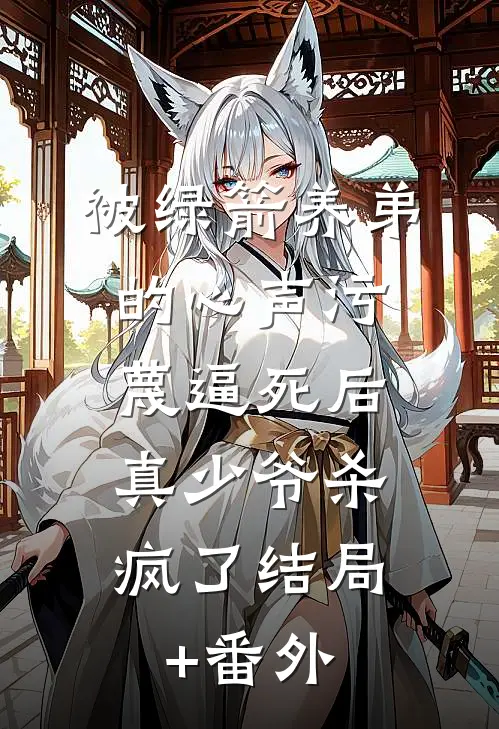 被绿箭养弟的心声污蔑逼死后，真少爷杀疯了结局+番外