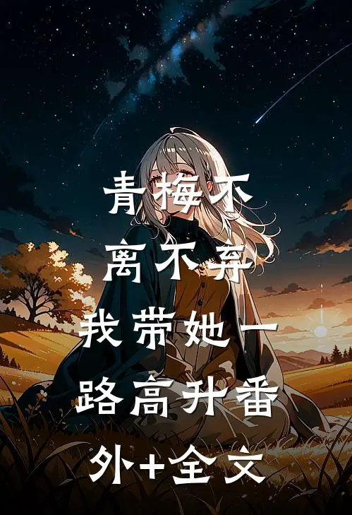 青梅不离不弃，我带她一路高升(番外)+(全文)