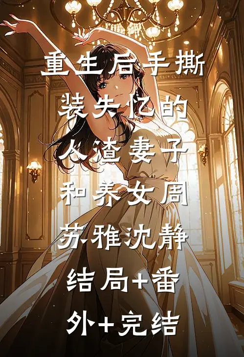 重生后手撕装失忆的人渣妻子和养女周苏雅沈静结局+番外+完结