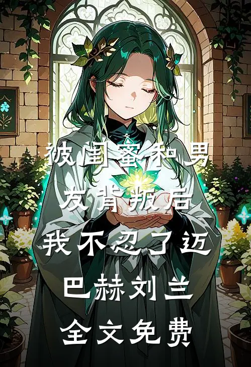 被闺蜜和男友背叛后，我不忍了迈巴赫刘兰全文免费