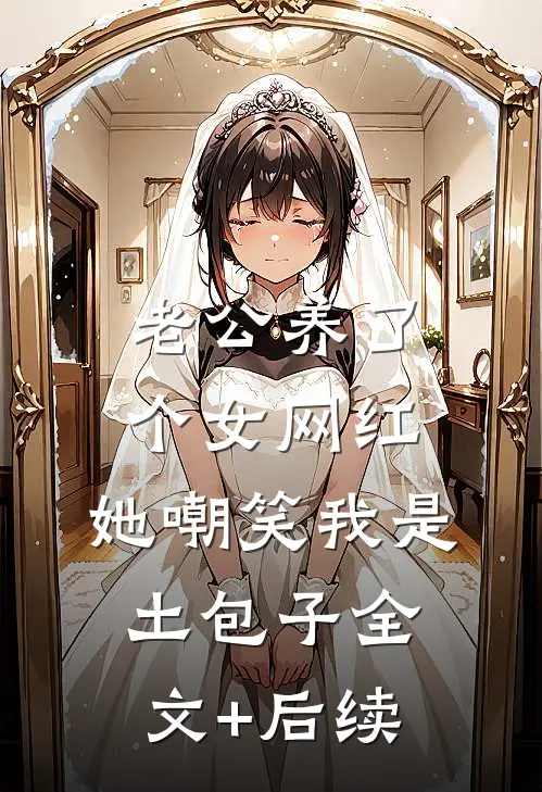 老公养了个女网红，她嘲笑我是土包子全文+后续