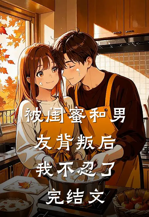 被闺蜜和男友背叛后，我不忍了完结文