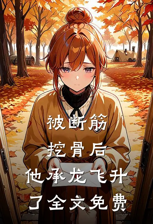 被断筋挖骨后，他承龙飞升了全文免费