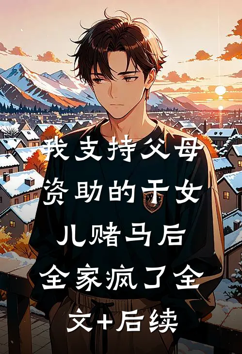 我支持父母资助的干女儿赌马后，全家疯了全文+后续