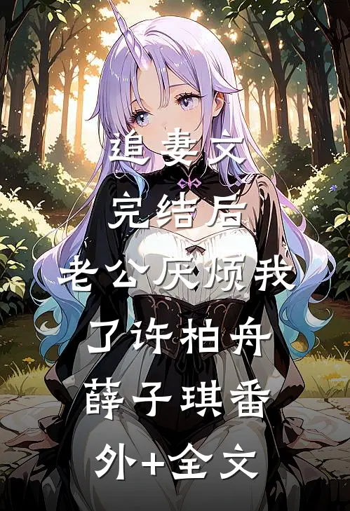 追妻文完结后，老公厌烦我了许柏舟薛子琪(番外)+(全文)