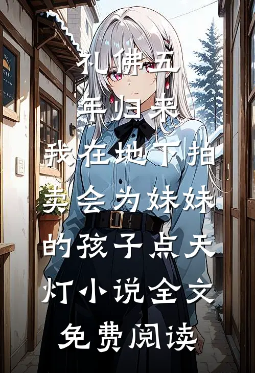 礼佛五年归来，我在地下拍卖会为妹妹的孩子点天灯小说全文免费阅读