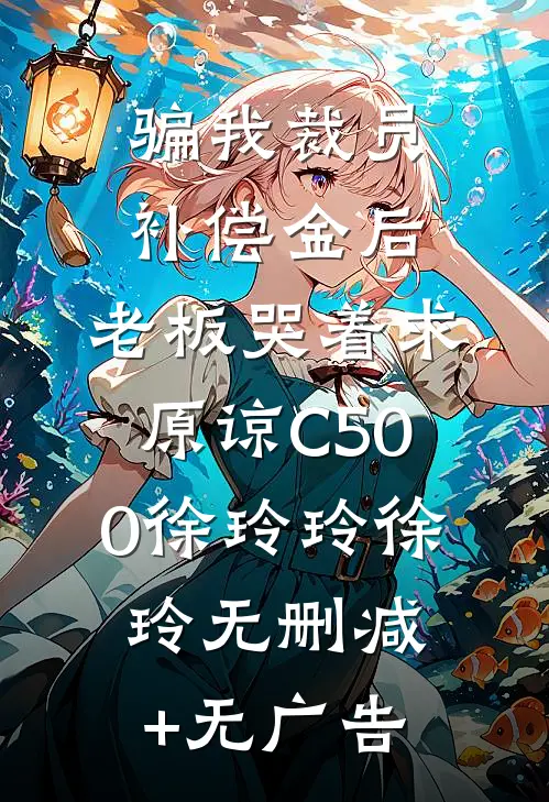 骗我裁员补偿金后，老板哭着求原谅C500徐玲玲徐玲无删减+无广告