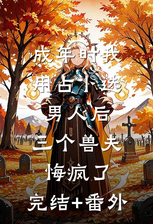 成年时我用占卜选男人后，三个兽夫悔疯了。完结+番外