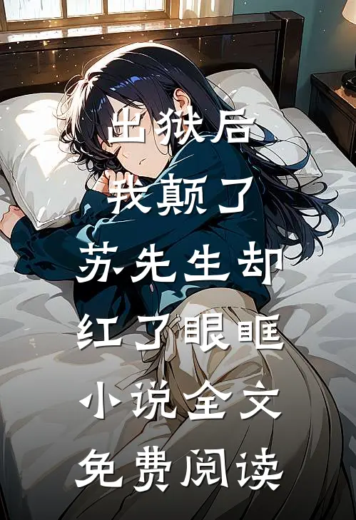 出狱后我颠了，苏先生却红了眼眶小说全文免费阅读