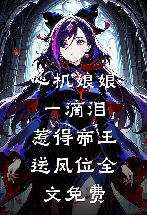 心机娘娘一滴泪，惹得帝王送凤位全文免费