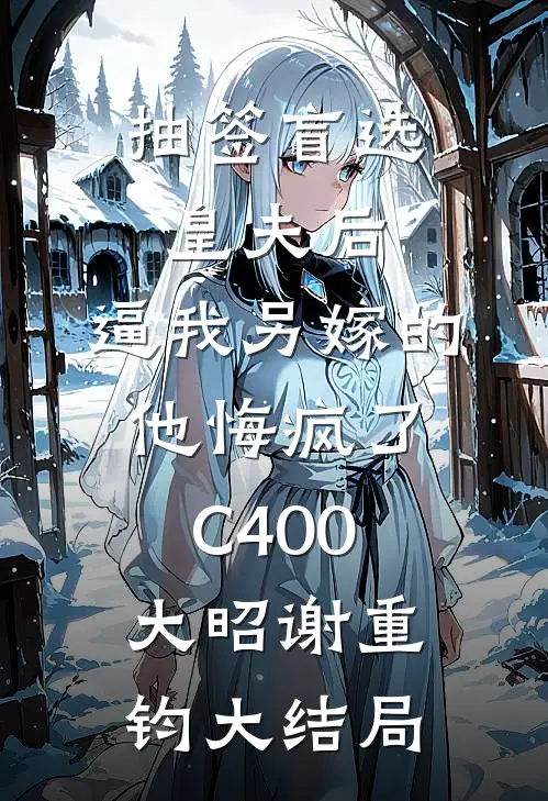 抽签盲选皇夫后，逼我另嫁的他悔疯了C400大昭谢重钧大结局