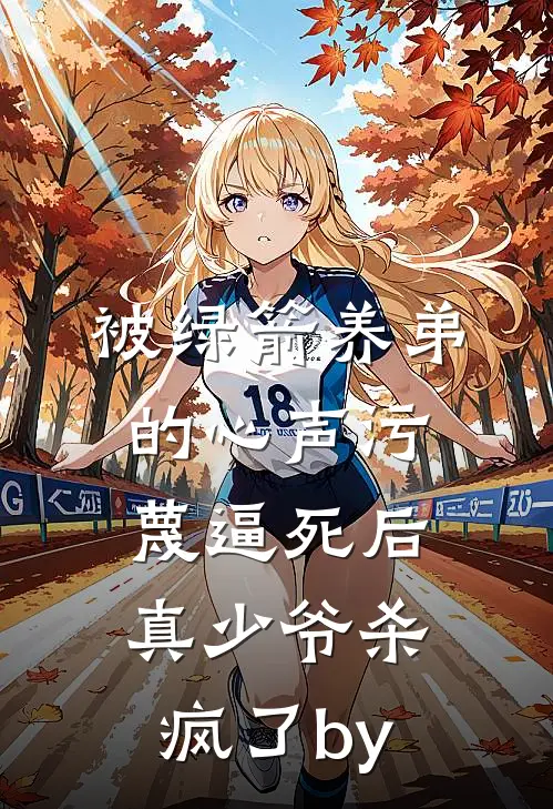被绿箭养弟的心声污蔑逼死后，真少爷杀疯了by
