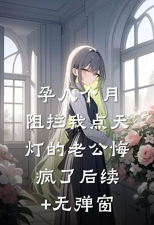 孕八个月，阻拦我点天灯的老公悔疯了后续+无弹窗