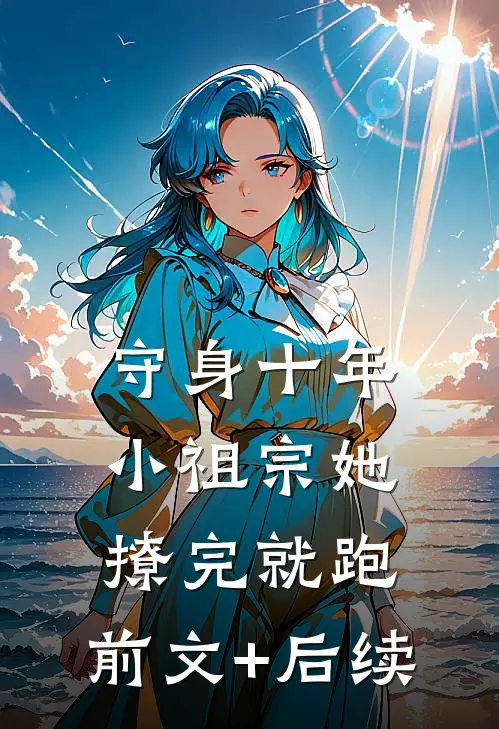 守身十年，小祖宗她撩完就跑:前文+后续