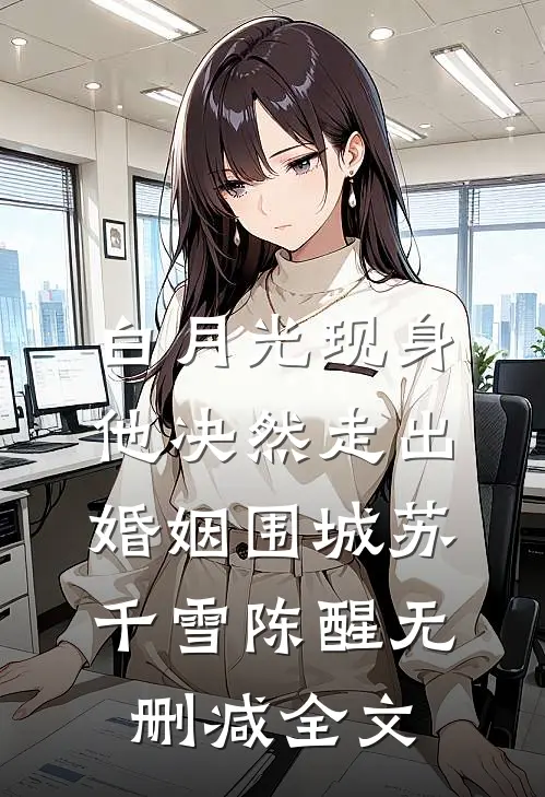 白月光现身，他决然走出婚姻围城苏千雪陈醒无删减全文