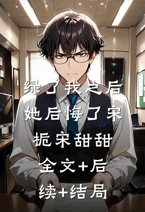 绿了我之后她后悔了宋栀宋甜甜:全文+后续+结局