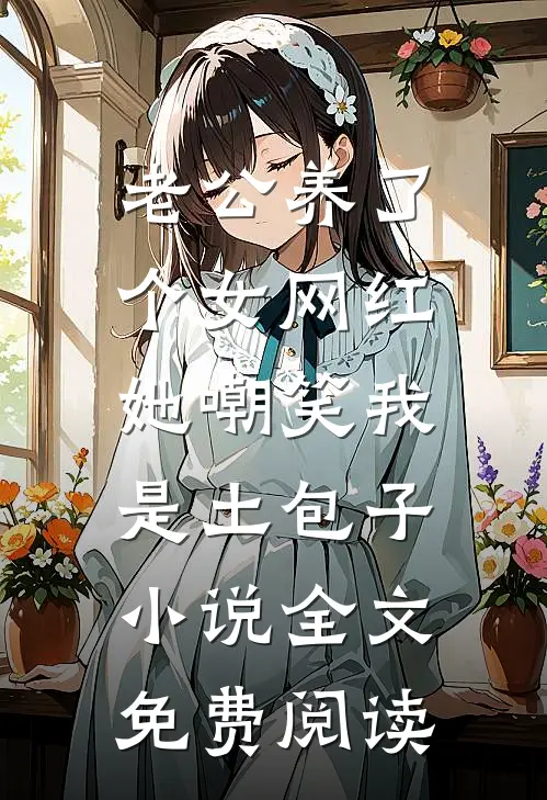 老公养了个女网红，她嘲笑我是土包子小说全文免费阅读