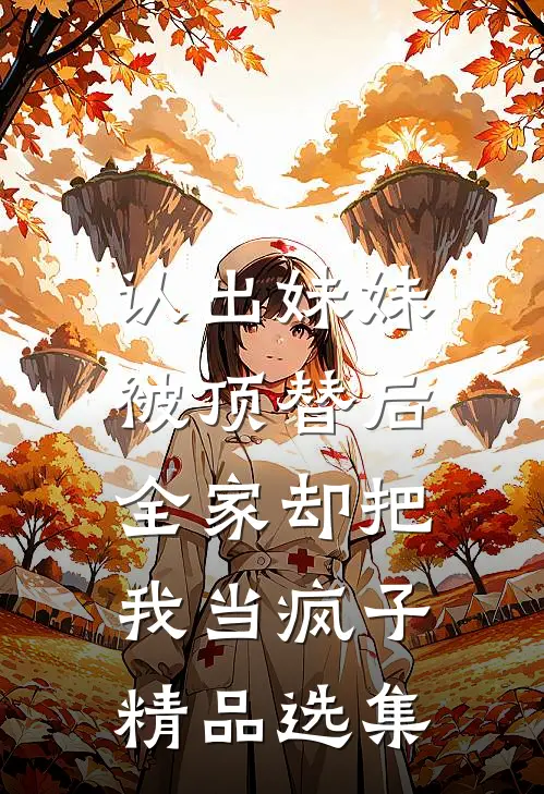 认出妹妹被顶替后，全家却把我当疯子精品选集