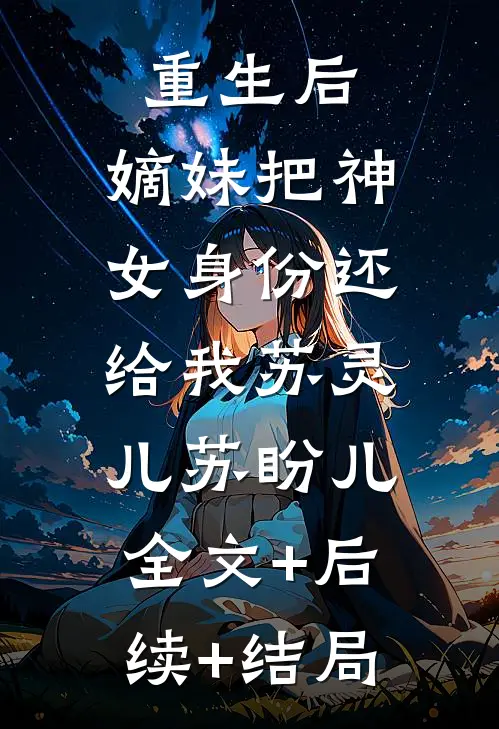 重生后，嫡妹把神女身份还给我苏灵儿苏盼儿:全文+后续+结局