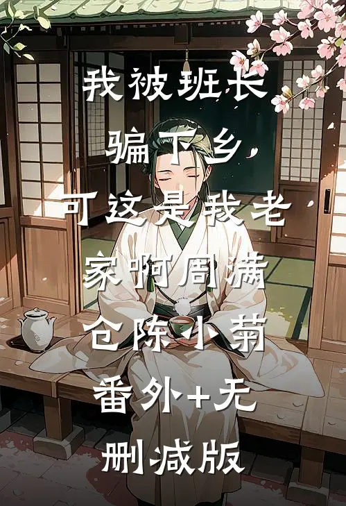 我被班长骗下乡，可这是我老家啊周满仓陈小菊:番外+无删减版