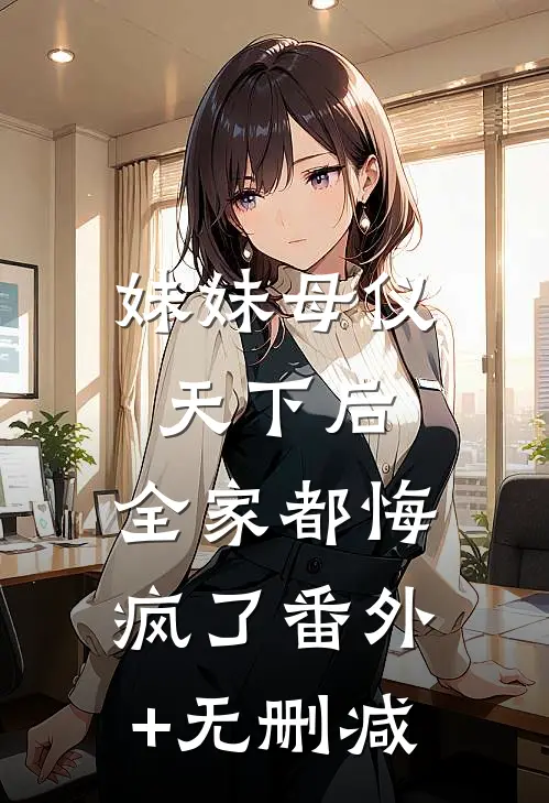 妹妹母仪天下后，全家都悔疯了番外+无删减