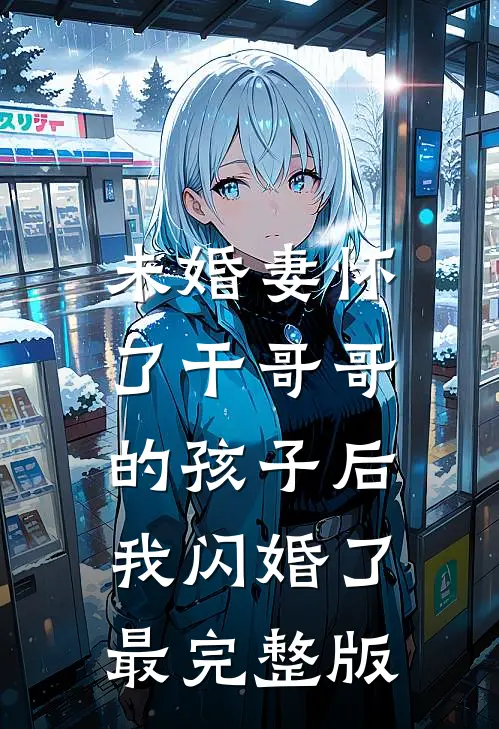 未婚妻怀了干哥哥的孩子后，我闪婚了最完整版