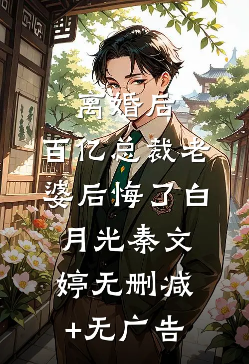 离婚后，百亿总裁老婆后悔了白月光秦文婷无删减+无广告