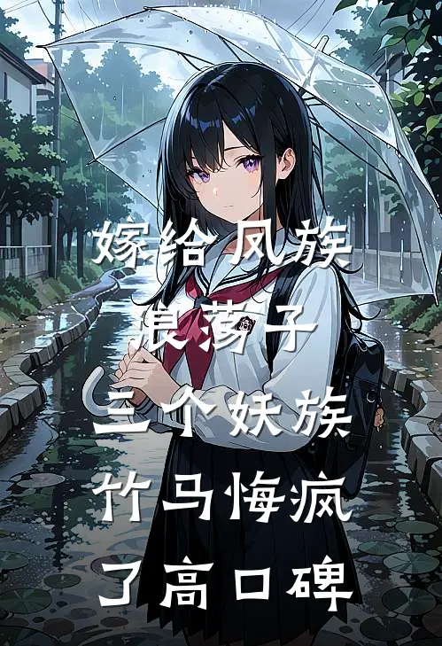 嫁给凤族浪荡子，三个妖族竹马悔疯了高口碑