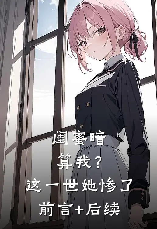 闺蜜暗算我？这一世她惨了前言+后续