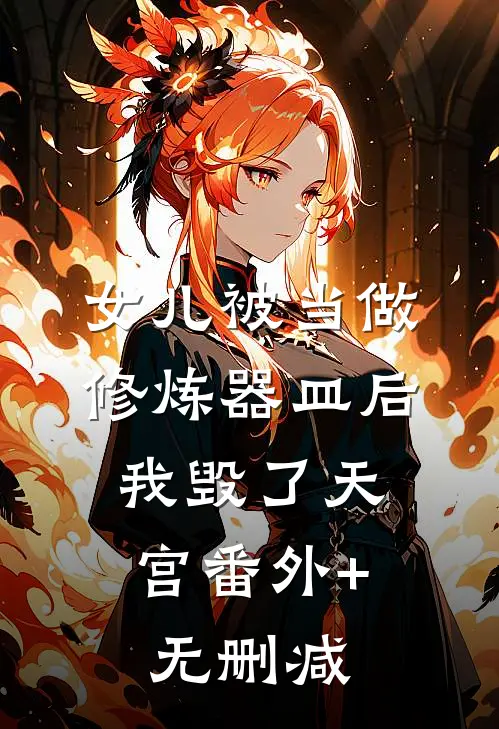 女儿被当做修炼器皿后，我毁了天宫番外+无删减