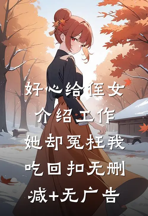 好心给侄女介绍工作，她却冤枉我吃回扣无删减+无广告