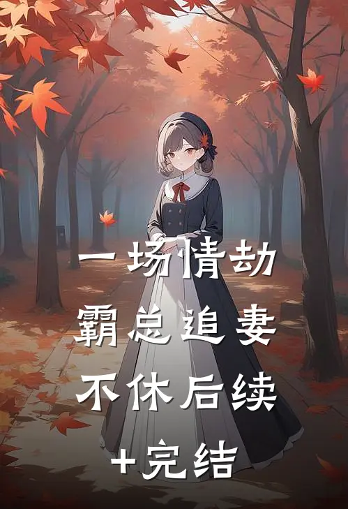 一场情劫，霸总追妻不休后续+完结