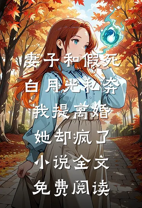 妻子和假死白月光私奔，我提离婚她却疯了小说全文免费阅读