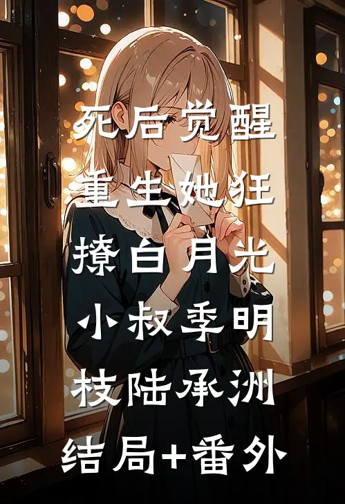 死后觉醒，重生她狂撩白月光小叔季明枝陆承洲:结局+番外