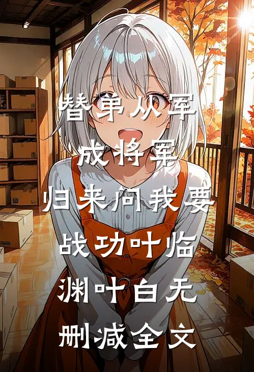 替弟从军成将军，归来问我要战功叶临渊叶白无删减全文