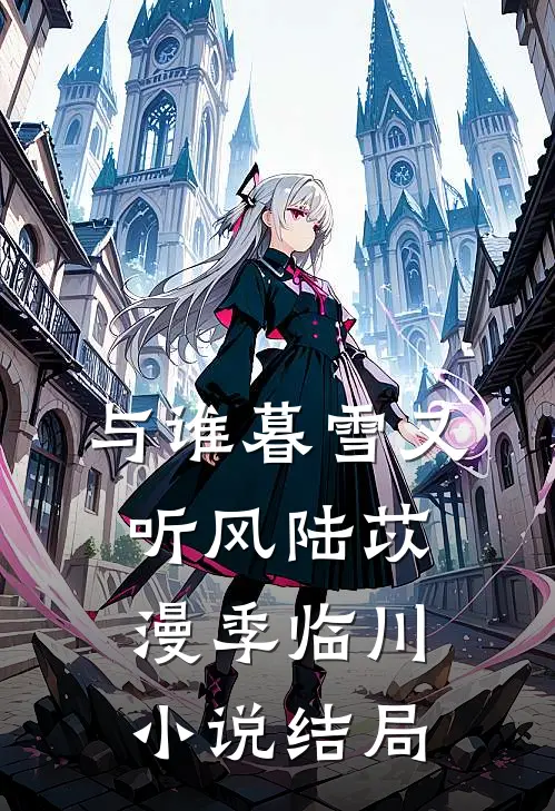 与谁暮雪又听风陆苡漫季临川小说结局