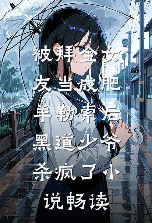 被拜金女友当成肥羊勒索后，黑道少爷杀疯了小说畅读