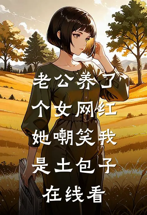 老公养了个女网红，她嘲笑我是土包子在线看