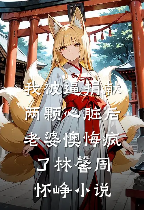我被逼捐献两颗心脏后，老婆懊悔疯了林馨周怀峥小说